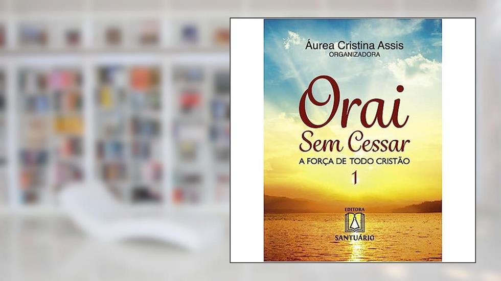 Orai sem Cessar 1: a Força de Todo Cristão, do autor Áurea Cristina Assis