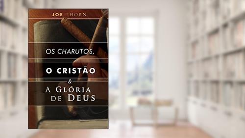 Capa de Os charutos, o cristão e a glória de Deus: Uma perspectiva reformada, do autor Joe Thorn; John Murray; James Thornwell; R. C. Sproul