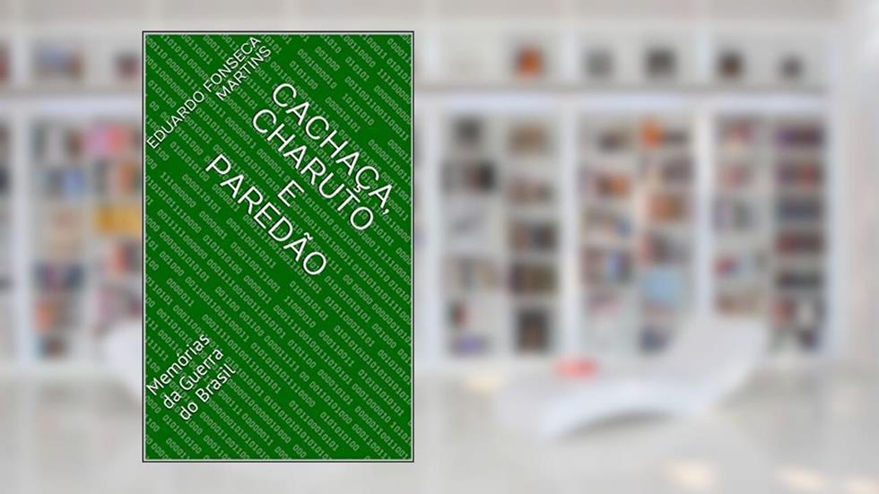Cachaça, Charuto e Paredão: Memórias da Guerra do Brasil, do autor Eduardo Fonseca Martins