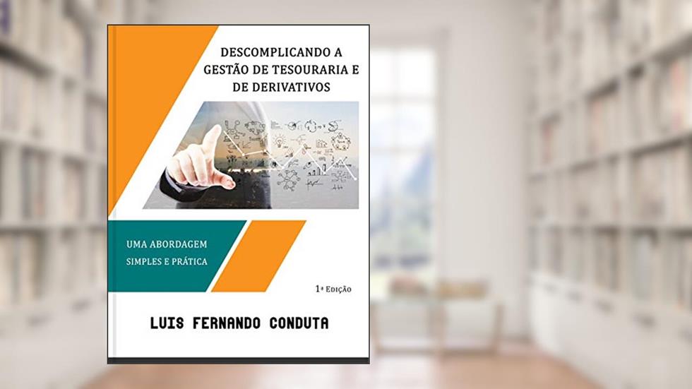 Descomplicando a gestão de tesouraria e de derivativos: Uma abordagem simples e prática, do autor Luis Fernando Conduta