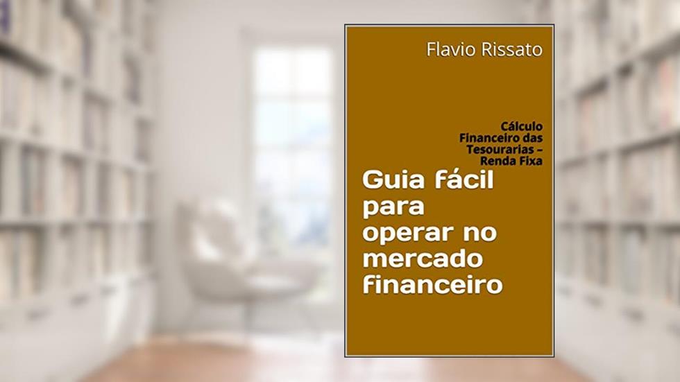 Guia fácil para operar no mercado financeiro: Cálculo Financeiro das Tesourarias - Renda Fixa, do autor Flavio Rissato