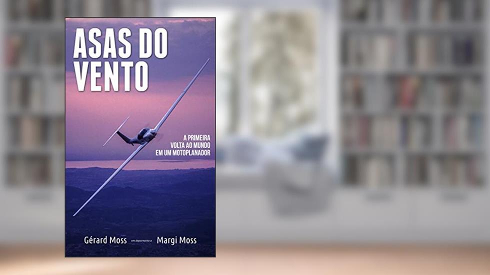 Asas do Vento: A primeira volta ao mundo em um motoplanador (Mundo Moss Livro 3), do autor Margi Moss