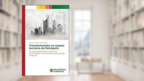 Capa de Transformações no espaço terciário de Petrópolis: Do empreendedorismo urbano às centralidades, analisando os distritos Sede e Itaipava, do autor Cortes de Araujo Junior Aramis