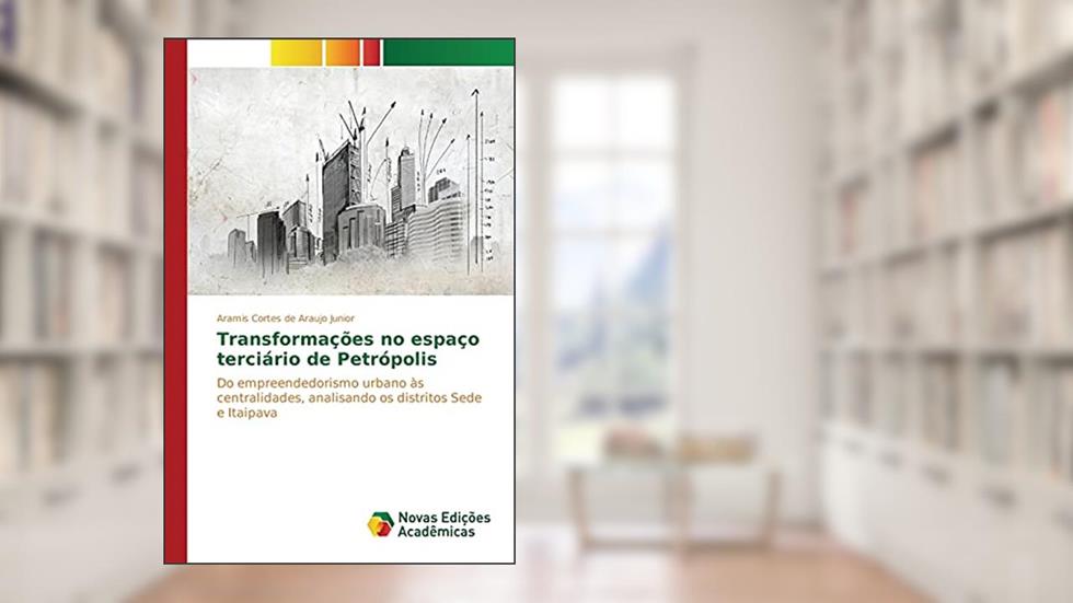 Transformações no espaço terciário de Petrópolis: Do empreendedorismo urbano às centralidades, analisando os distritos Sede e Itaipava, do autor Cortes de Araujo Junior Aramis