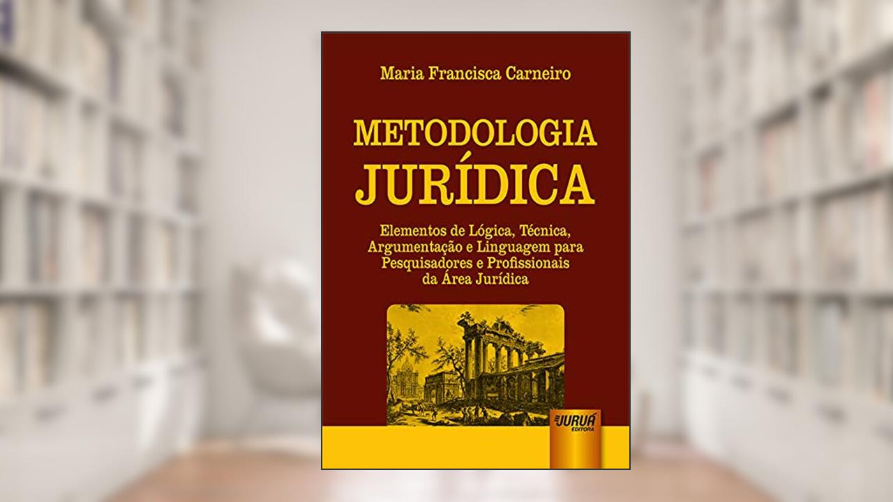 Metodologia Jurídica - Elementos de Lógica, Técnica, Argumentação e Linguagem para Pesquisadores e Profissionais da Área Jurídica, do autor Maria Francisca Carneiro