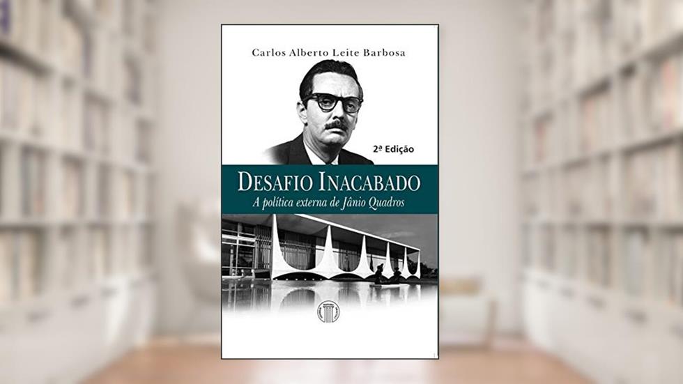 Desafio Inacabado - A Política Externa de Jânio Quadros, do autor Carlos Alberto Leite Barbosa