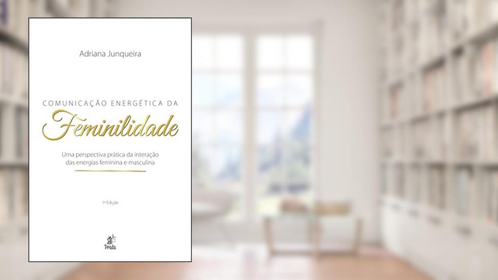 Comunicação Energética da Feminilidade: uma Perspectiva Prática da Interação das Energias Feminina e Masculina, do autor Adriana Junqueira