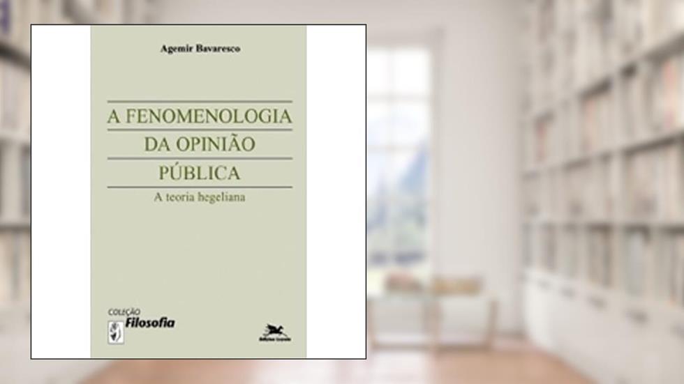 A Fenomenologia da Opinião Pública. A Teoria Hegeliana, do autor Agemir Bavaresco