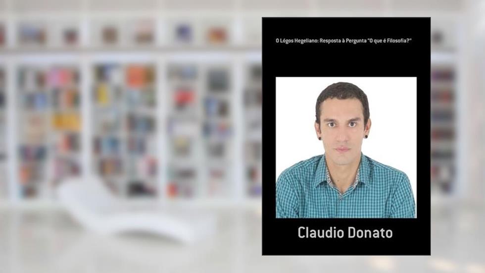 O Logos Hegeliano. Resposta a Pergunta "O que e Filosofia?", do autor Claudio Donato