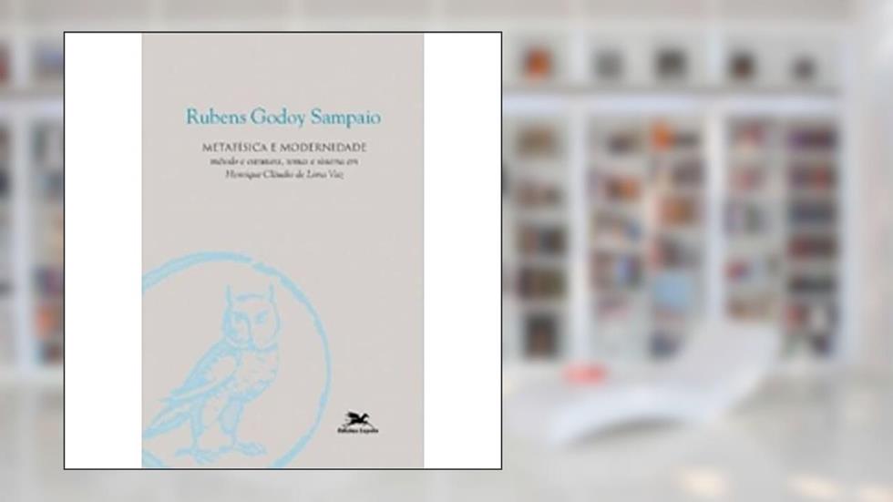 Metafísica e Modernidade. Método e Estrutura, Temas e Sistema em Henrique Cláudio de Lima Vaz, do autor Rubens Godoy Sampaio