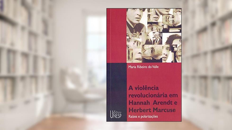 Violência revolucionária em Hannah Arendt e Herbert Marcuse: Raízes e polarizações, do autor Maria Ribeiro do Valle