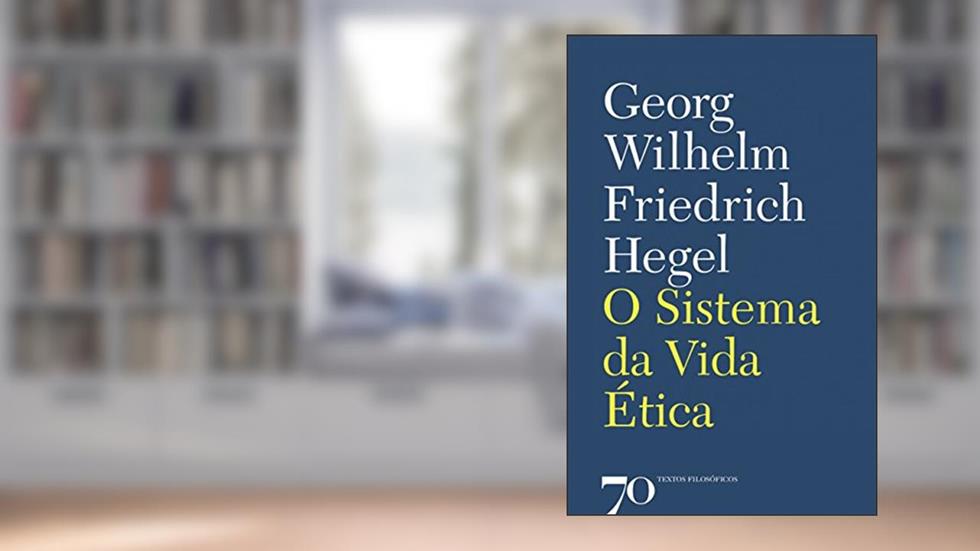 O Sistema da Vida ética, do autor Georg Wilhelm Friedrich Hegel