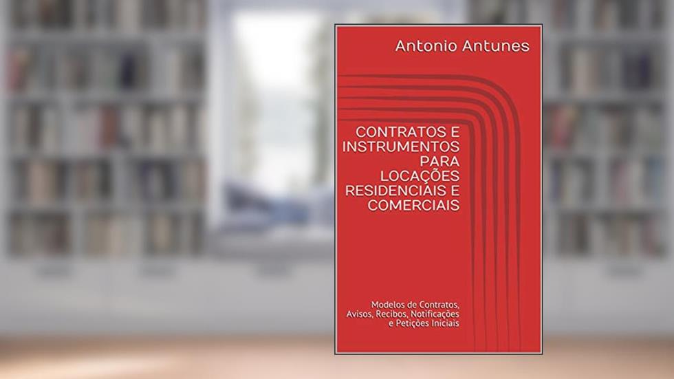 CONTRATOS E INSTRUMENTOS PARA LOCAÇÕES RESIDENCIAIS E COMERCIAIS: Modelos de Contratos, Avisos, Recibos, Notificações e Petições Iniciais, do autor Antonio Antunes