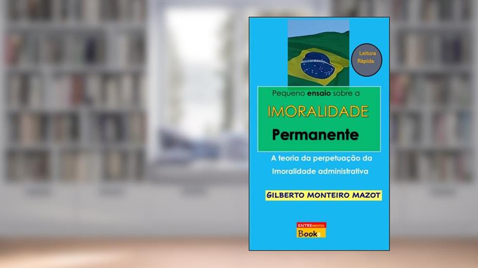 Pequeno ensaio sobre a Imoralidade Permanente: A teoria da perpetuação da imoralidade administrativa, do autor GILBERTO MONTEIRO MAZOT