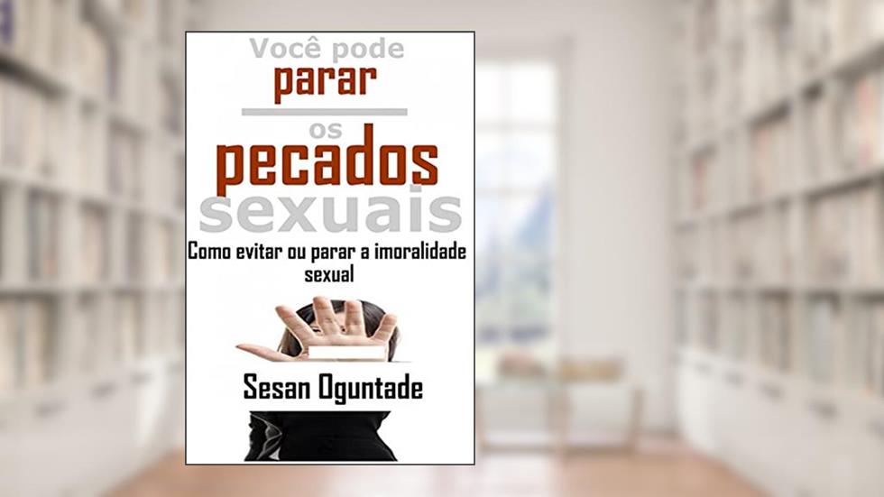 Você pode parar os pecados sexuais. Como evitar ou parar a imoralidade sexual: Como parar ou evitar a imoralidade sexual, do autor Sesan Oguntade