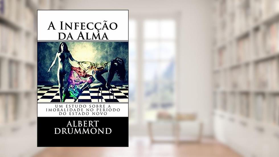 A Infecção da Alma: Um estudo sobre a imoralidade no período do Estado Novo., do autor Albert Drummond