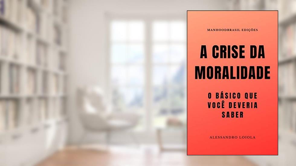 A CRISE DA MORALIDADE: o básico que você devera saber (ManhoodBrasil Edições), do autor Alessandro Loiola