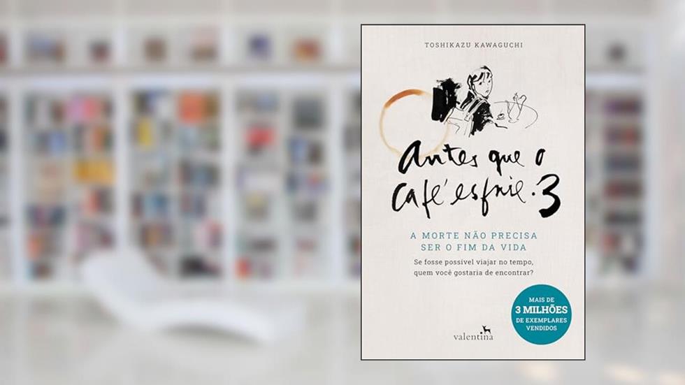 Antes que o Café esfrie 3: A MORTE NÃO PRECISA SER O FIM DA VIDA, do autor Toshikazu Kawaguchi