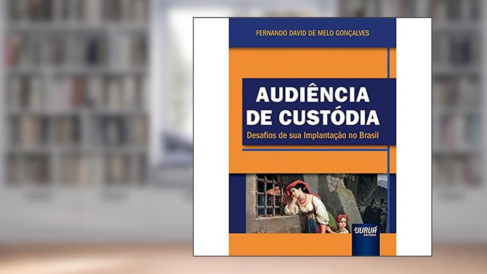 Audiência de Custódia - Desafios de sua Implantação no Brasil, do autor Fernando David de Melo Gonçalves