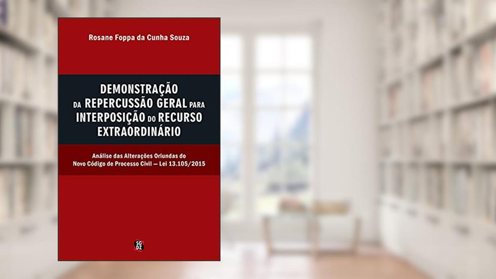 Demonstração da repercussão geral para interposição do recurso extraordinário: Análise das alterações oriundas do novo código de processo civil - lei 13.105/2015, do autor Rosane Foppa da Cunha Souza