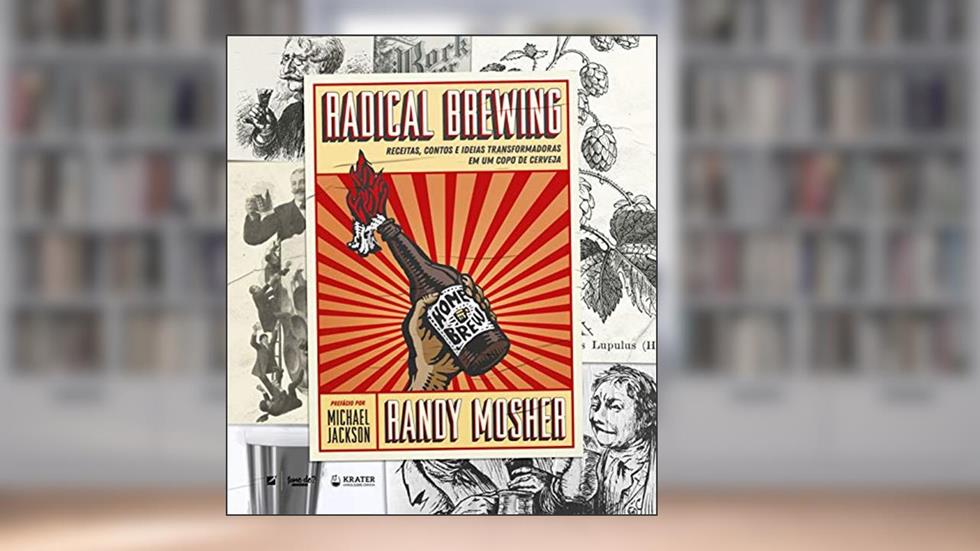 Radical Brewing: receitas, contos e ideias transformadoras em um copo de cerveja, do autor Randy Mosher