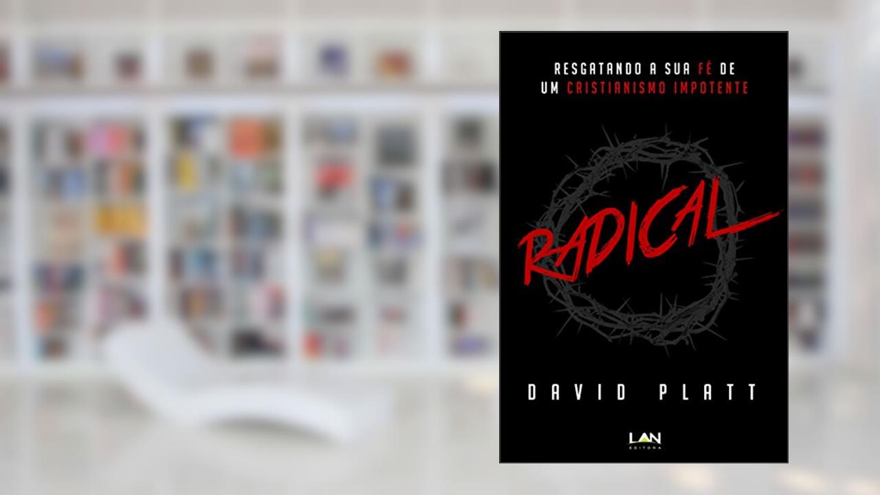 Radical: Resgatando a sua fé de um cristianismo impotente, do autor David Platt