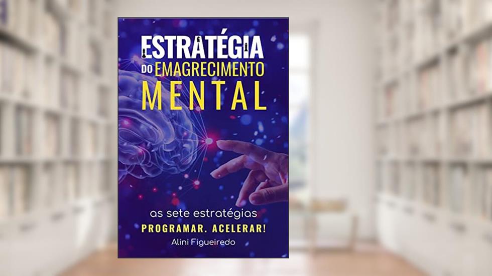 Estratégia do Emagrecimento Mental: As 7 Estratégias para Eliminar Até 2 kg Por Semana Usando Habilidades Mentais de Pessoas Esbeltas, do autor Alini Figueiredo