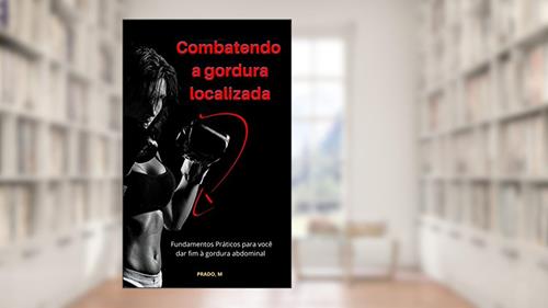 Capa de Combatendo a gordura localizada: Fundamentos Práticos para você dar fim à gordura abdominal, do autor Prado M