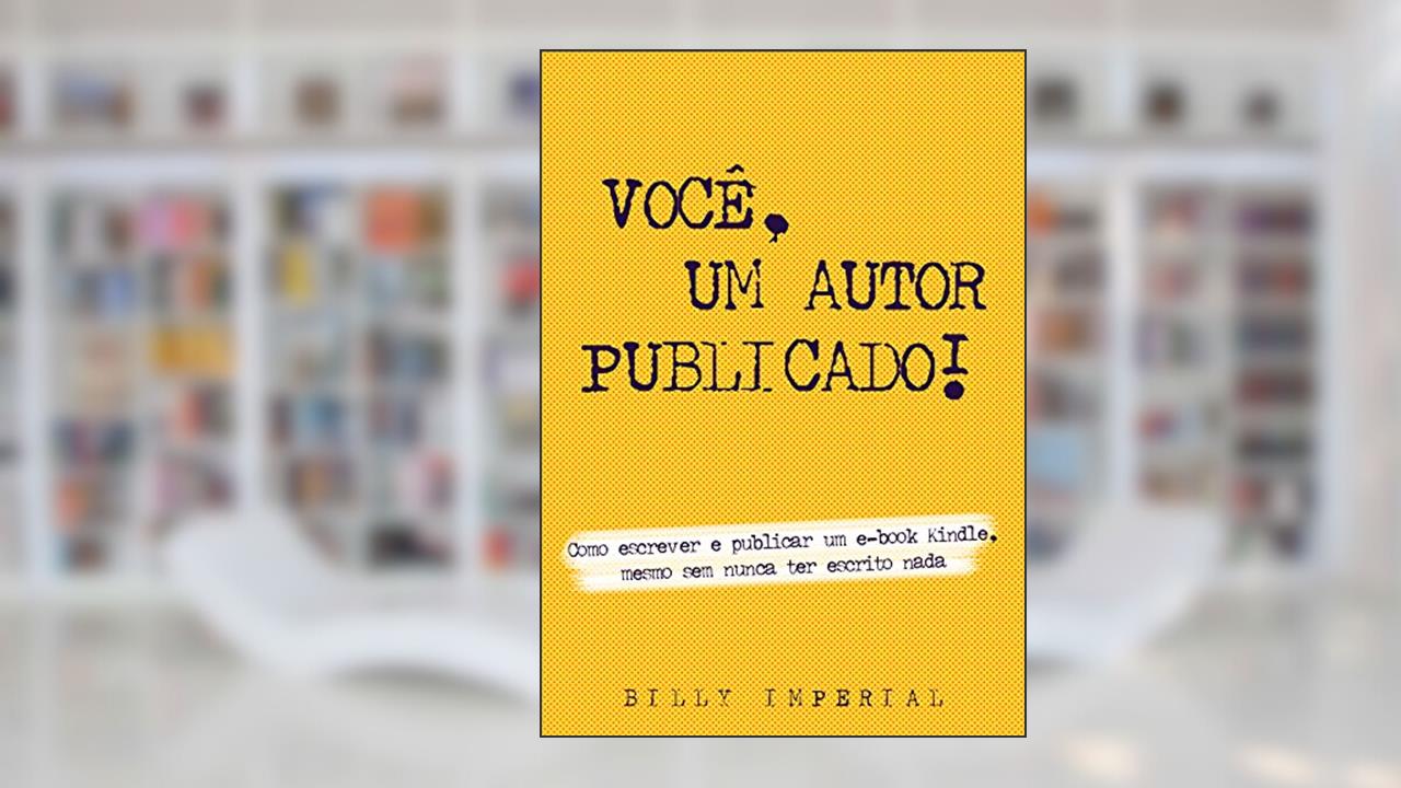 Você, Um Autor Publicado: Como escrever e publicar um e-Book Kindle mesmo sem nunca ter escrito nada (Vida de escritor Livro 1), do autor Billy Imperial