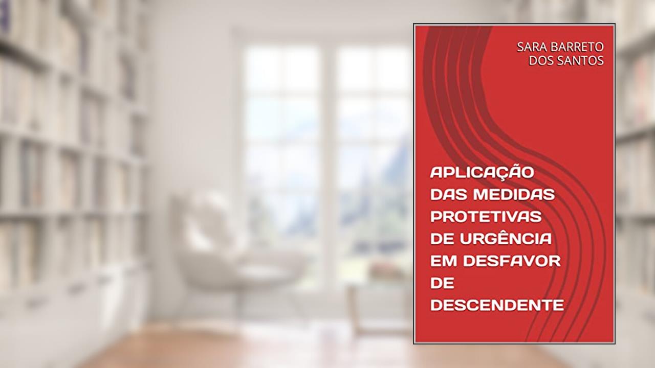 APLICAÇÃO DAS MEDIDAS PROTETIVAS DE URGÊNCIA EM DESFAVOR DE DESCENDENTE, do autor SARA BARRETO DOS SANTOS