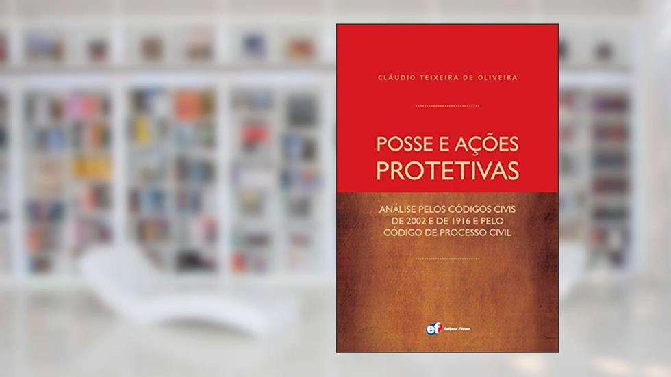 Posse e ações protetivas - análise pelos códigos civis de 2002 e de 1916 e pelo Código de Processo Civil, do autor Claudio Teixeira De Oliveira