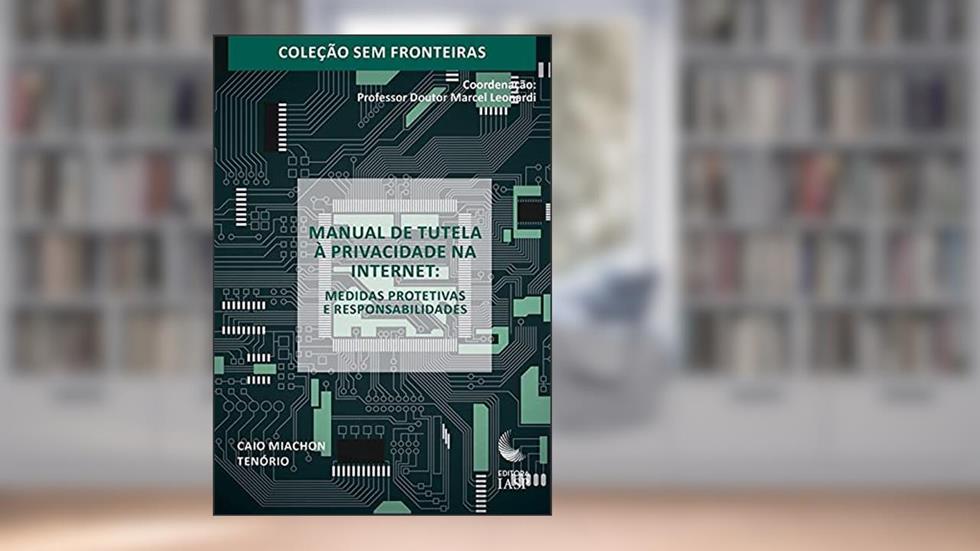 Manual de Tutela à Privacidade na Internet - Medidas Protetivas e Responsabilidades, do autor Caio Miachon Tenório