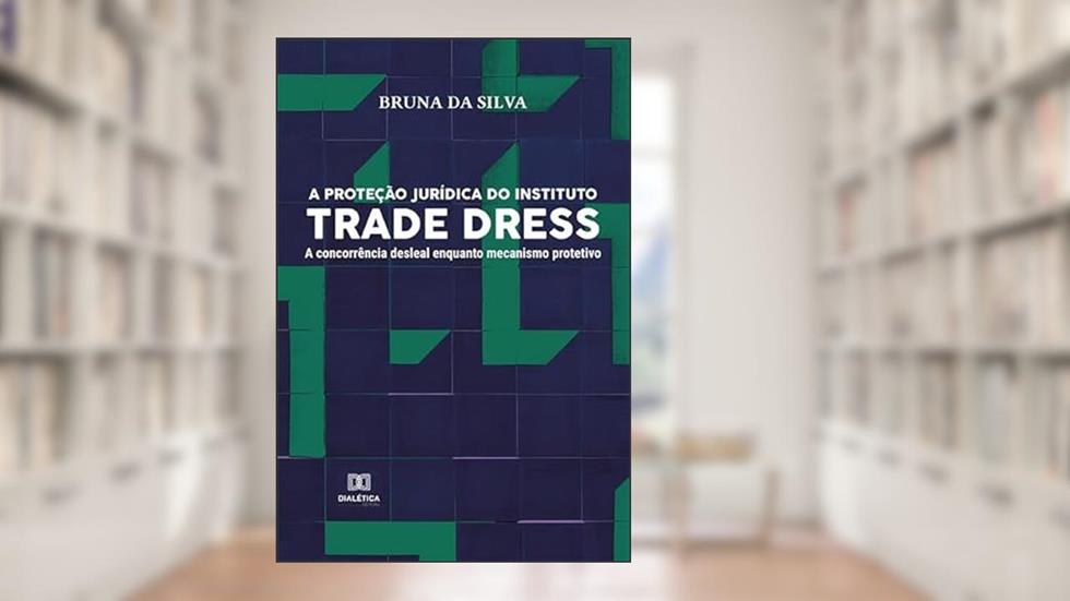 A proteção jurídica do instituto Trade Dress: a concorrência desleal enquanto mecanismo protetivo, do autor Bruna Silva