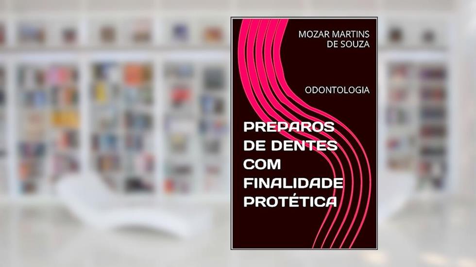 PREPAROS DE DENTES COM FINALIDADE PROTÉTICA: ODONTOLOGIA, do autor MOZAR MARTINS DE SOUZA
