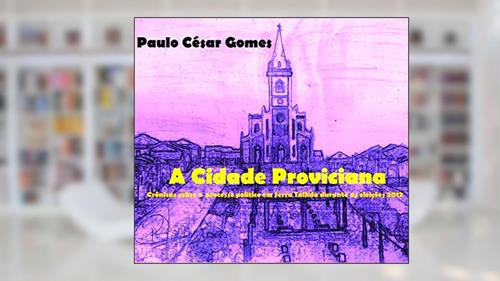 Capa de A CIDADE PROVINCIANA: Crônicas sobre o processo político em Serra durante as eleições 2012, do autor Paulo César Gomes
