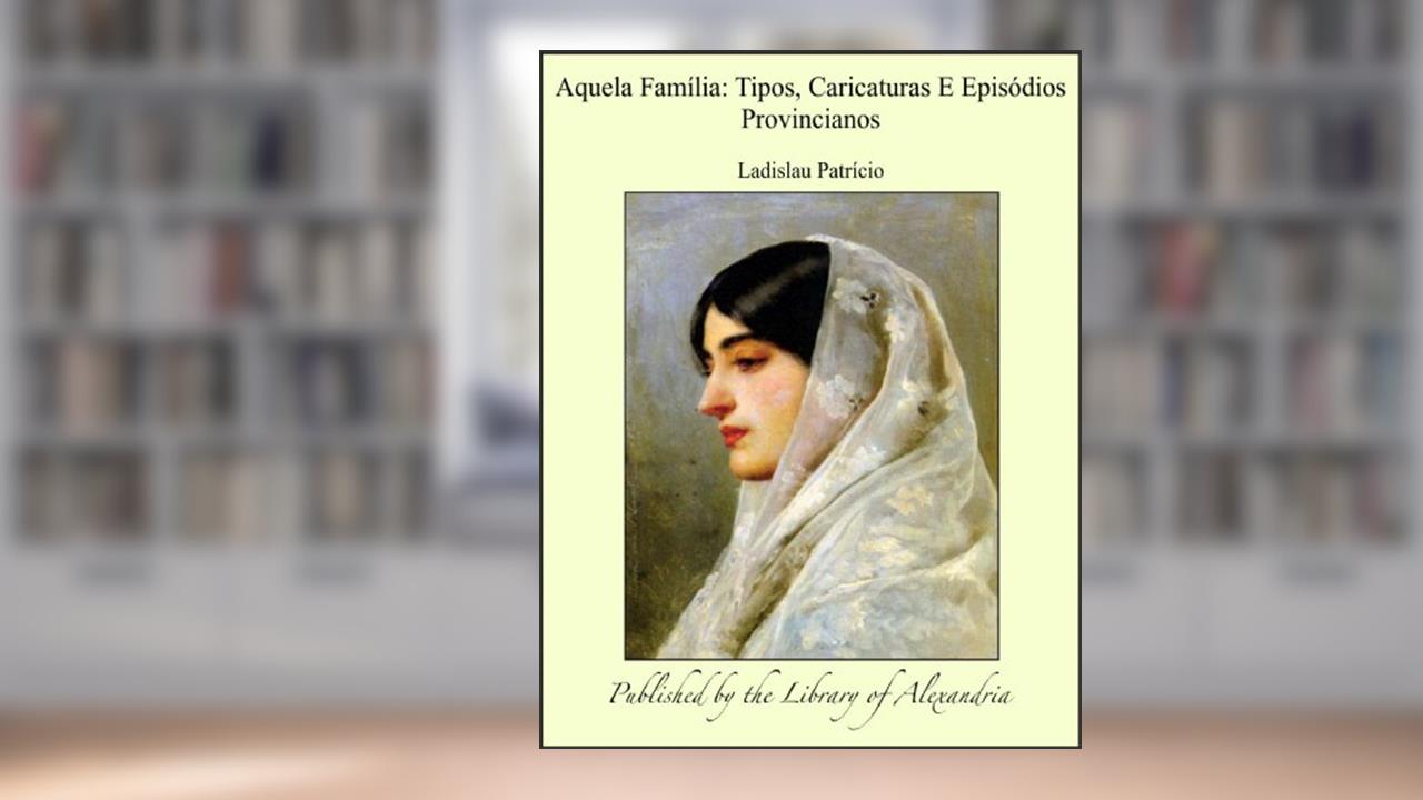 Aquela Famêlia: Tipos, Caricaturas E Episïdios Provincianos, do autor Ladislau Patrício