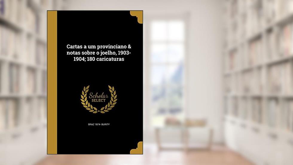 Cartas a um provinciano & notas sobre o joelho, 1903-1904; 180 caricaturas, do autor Braz 1874- Burity