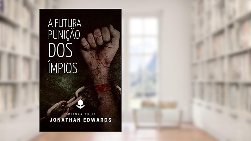 A Futura Punição Dos Ímpios (Jonathan Edwards), do autor Jonathan Edwards