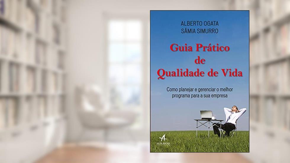 Guia Prático de Qualidade de Vida: Como Planejar e Gerenciar o Melhor Programa Para a sua Empresa, do autor Alberto Ogata; Sâmia Simurro