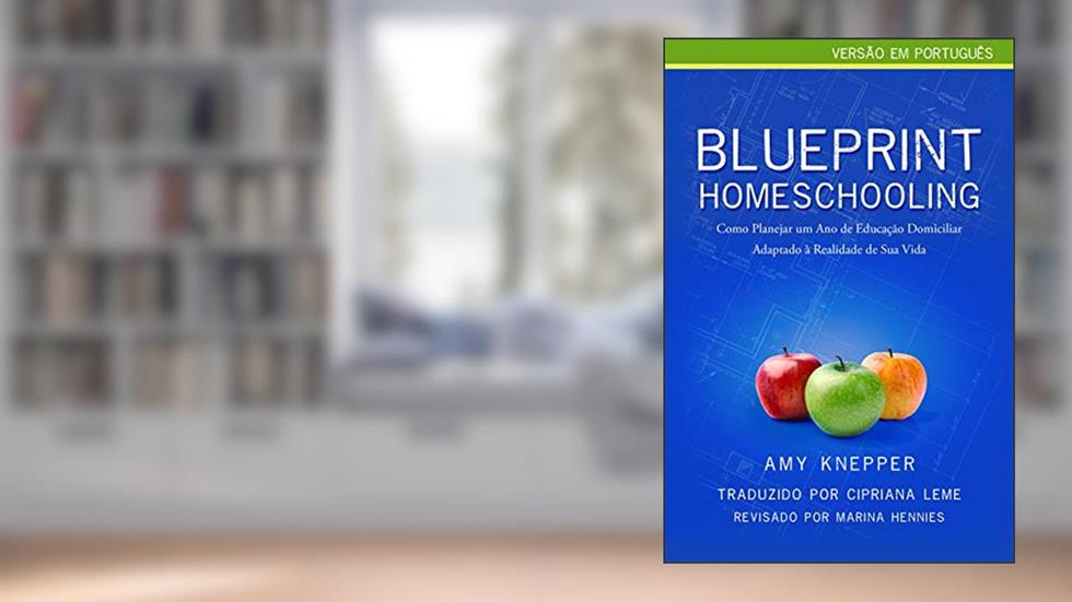 Blueprint Homeschooling: Como Planejar um Ano de Educação Domiciliar Adaptado à Realidade de Sua Vida, do autor Amy Knepper