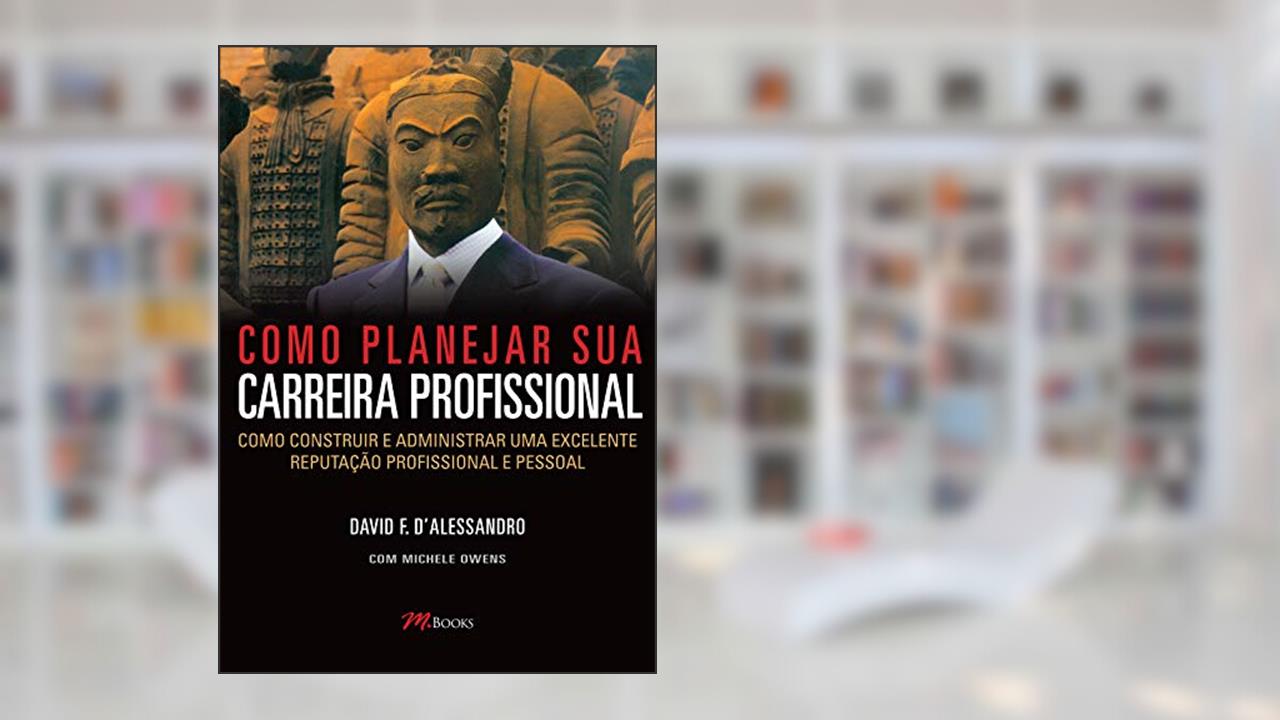 Como Planejar sua Carreira Profissional: Como Construir e Administrar uma Excelente Reputação Profissional e Pessoal, do autor David F. D'Alessandro