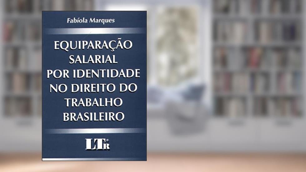 Equiparação Salarial por Identidade no Direito do Trabalho Brasileiro, do autor Fabiola Marques
