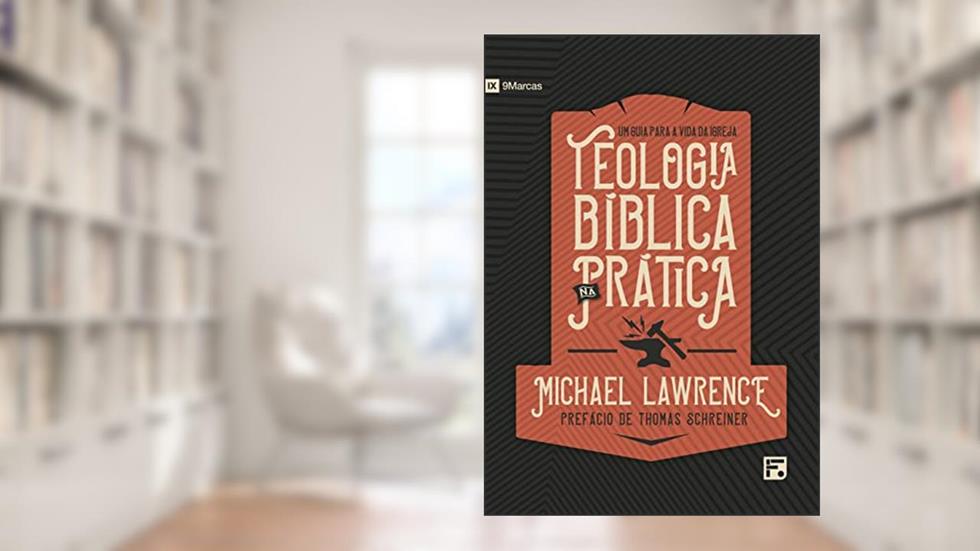 Teologia Bíblica na prática, do autor Michael Lawrence