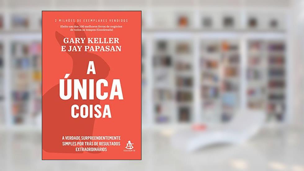 A única coisa: A verdade surpreendentemente simples por trás de resultados extraordinários, do autor Gary Keller; Jay Papasan