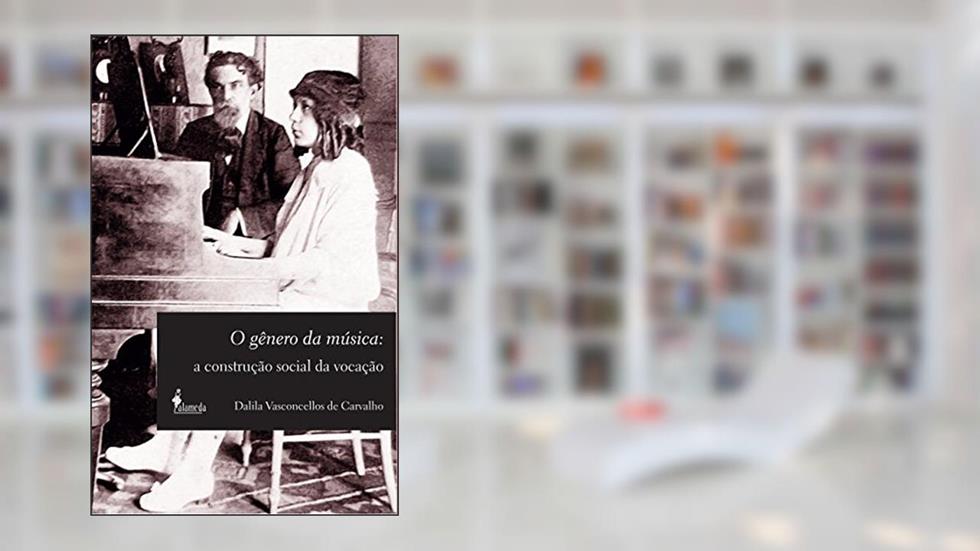 O Gênero da Música: a Construção Social da Vocação, do autor Dalila Vasconcellos de Carvalho