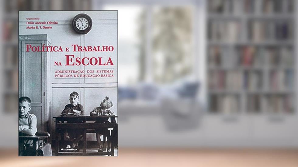 Política e trabalho na escola -: Administração dos Sistemas Públicos de Educação Básica, do autor Dalila Andrade Oliveira; Marisa R. T. Duarte