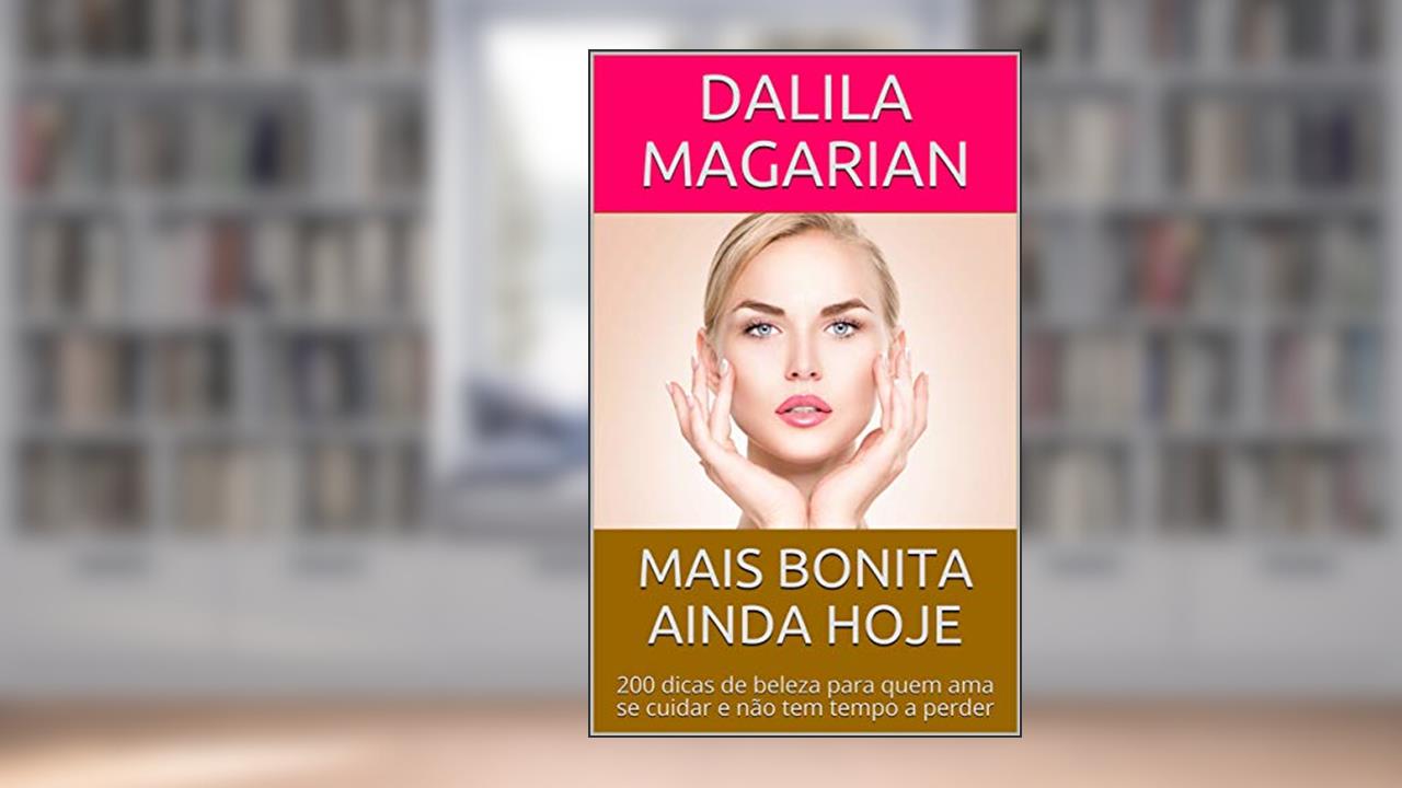 Capa de MAIS BONITA AINDA HOJE: 200 dicas de beleza para quem ama se cuidar e não tem tempo a perder, do autor Dalila Magarian