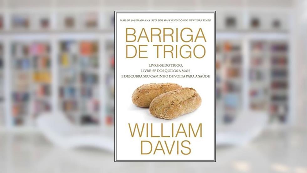 Barriga de trigo: Livre-se do trigo, livre-se dos quilos a mais e descubra seu caminho de volta para saúde, do autor William Davis