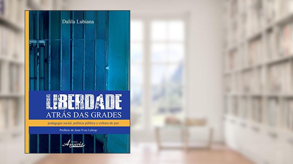 Liberdade Atrás das Grades. Pedagogia Social, Política Pública e Cultura de Paz, do autor Dalila Lubiana