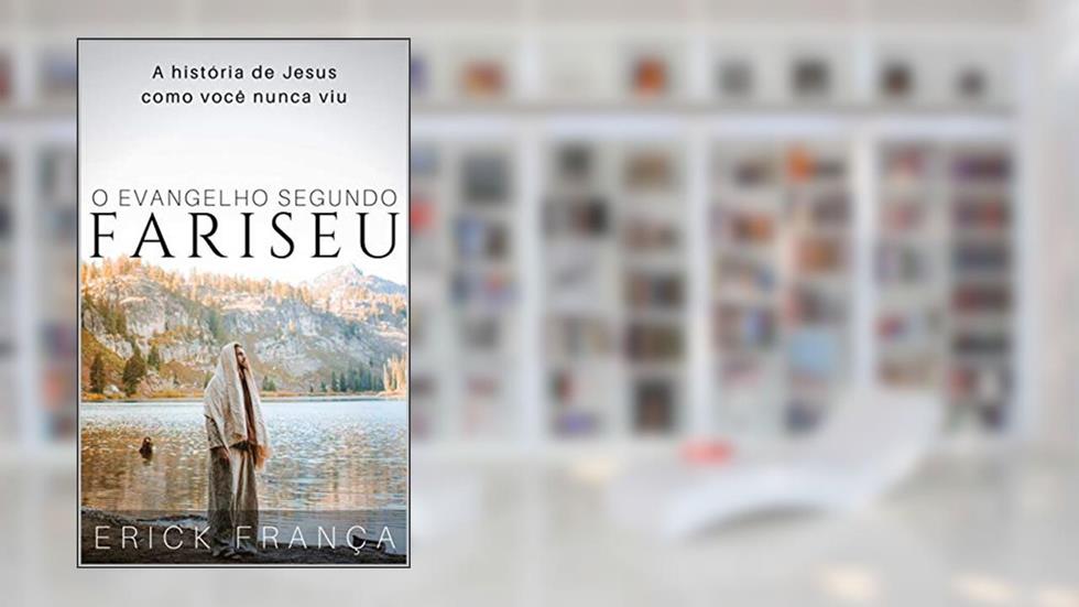 O Evangelho Segundo Fariseu: A história de Jesus como você nunca viu, do autor Erick França